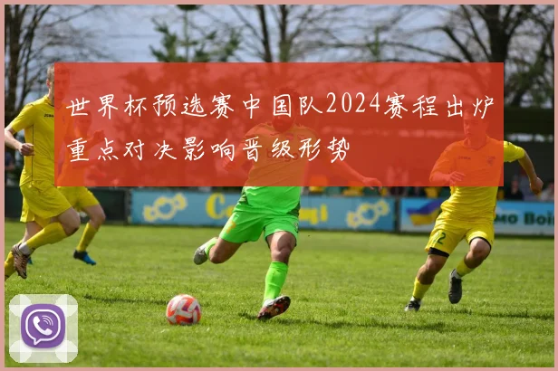 世界杯预选赛中国队2024赛程出炉重点对决影响晋级形势