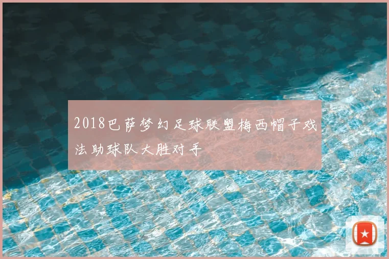 2018巴萨梦幻足球联盟梅西帽子戏法助球队大胜对手