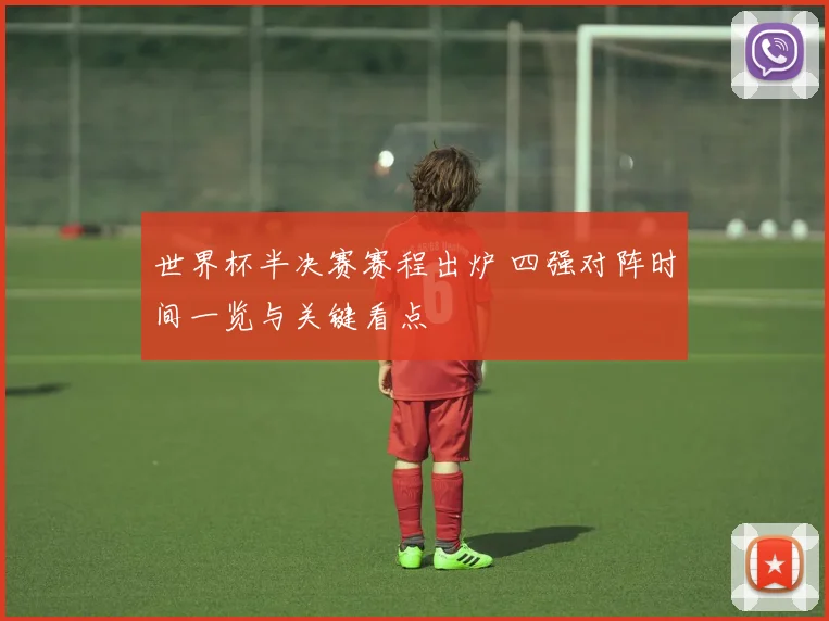世界杯半决赛赛程出炉 四强对阵时间一览与关键看点