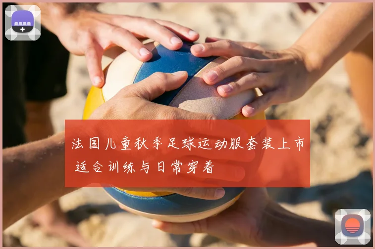 法国儿童秋季足球运动服套装上市 适合训练与日常穿着