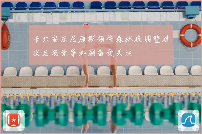 卡尔安东尼唐斯领衔森林狼调整进攻后场竞争加剧备受关注