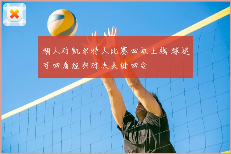 湖人对凯尔特人比赛回放上线 球迷可回看经典对决关键回合