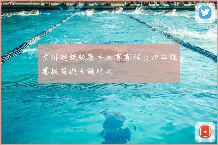 女排超级联赛半决赛赛程出炉四强鏖战将迎关键对决
