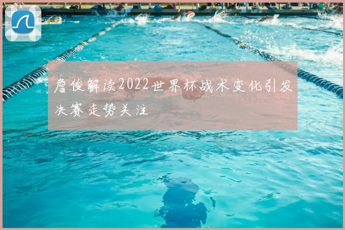詹俊解读2022世界杯战术变化引发决赛走势关注