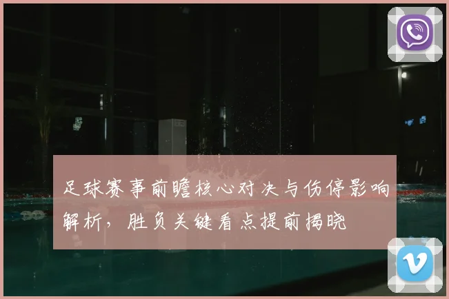 足球赛事前瞻核心对决与伤停影响解析，胜负关键看点提前揭晓