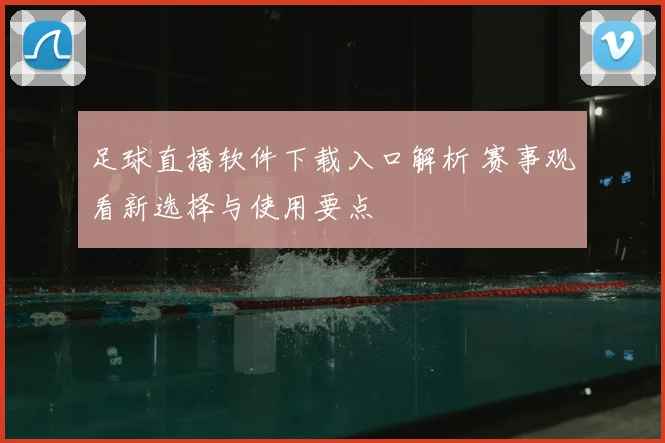 足球直播软件下载入口解析 赛事观看新选择与使用要点