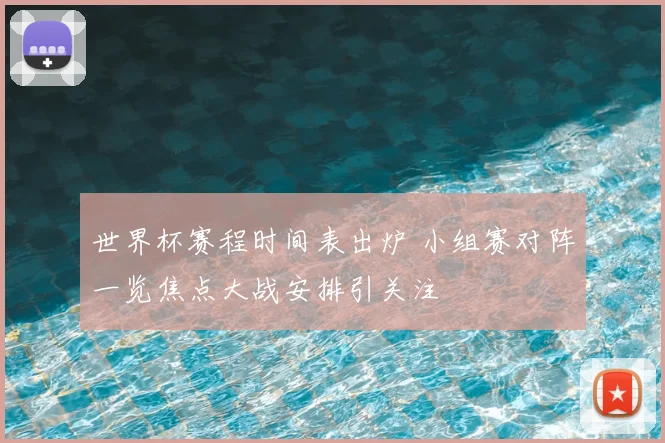 世界杯赛程时间表出炉 小组赛对阵一览焦点大战安排引关注