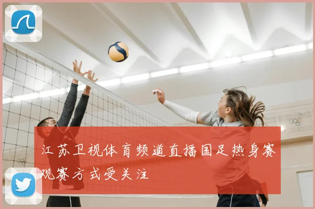 江苏卫视体育频道直播国足热身赛观赛方式受关注