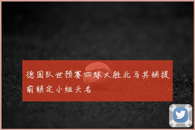 德国队世预赛四球大胜北马其顿提前锁定小组头名