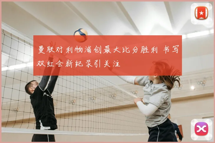 曼联对利物浦创最大比分胜利 书写双红会新纪录引关注