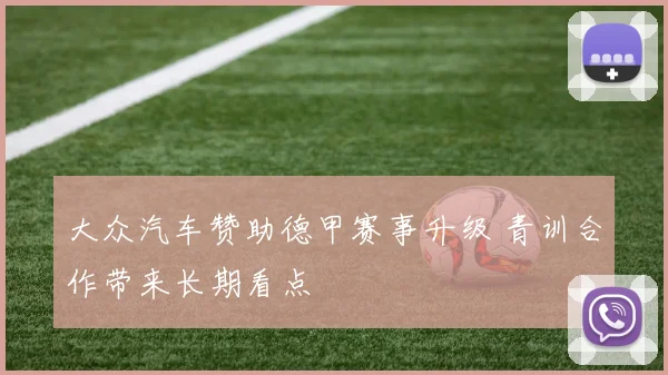大众汽车赞助德甲赛事升级 青训合作带来长期看点