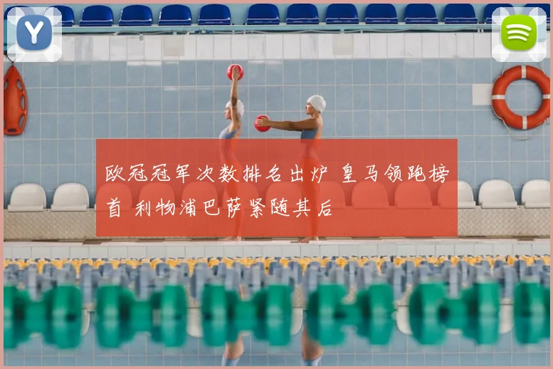 欧冠冠军次数排名出炉 皇马领跑榜首 利物浦巴萨紧随其后