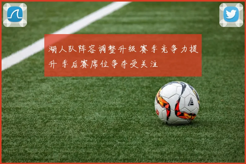 湖人队阵容调整升级 赛季竞争力提升 季后赛席位争夺受关注