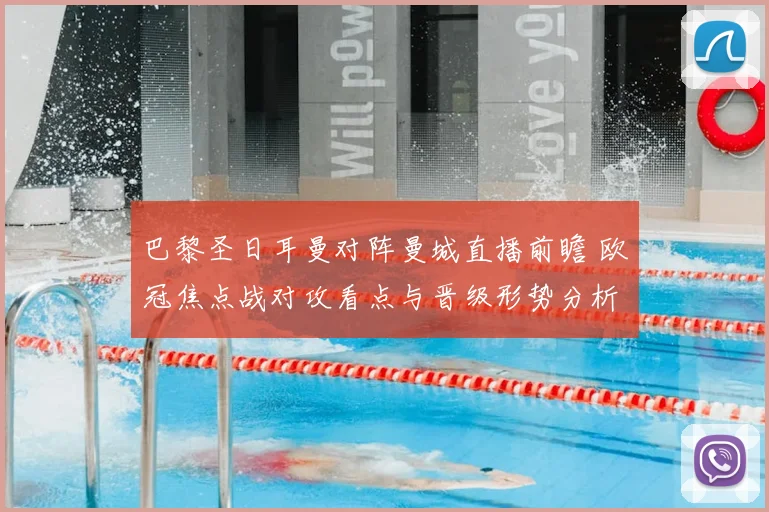 巴黎圣日耳曼对阵曼城直播前瞻 欧冠焦点战对攻看点与晋级形势分析