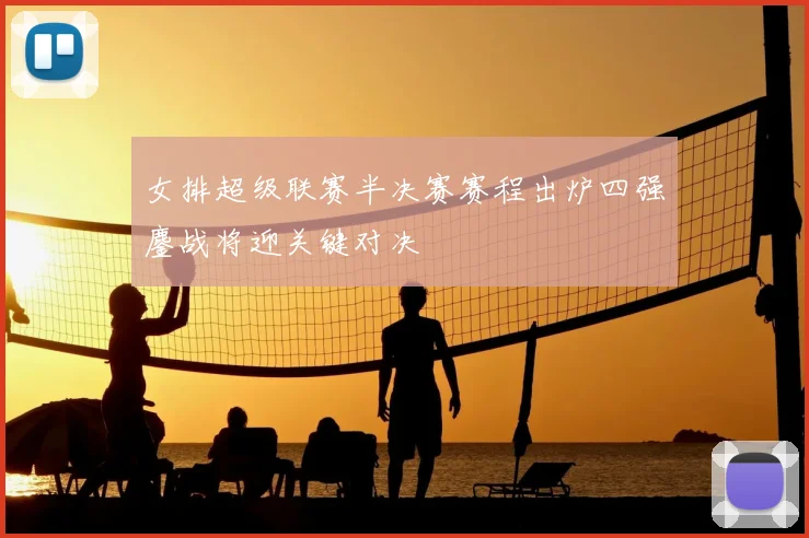 女排超级联赛半决赛赛程出炉四强鏖战将迎关键对决
