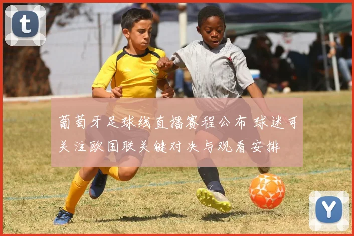 葡萄牙足球线直播赛程公布 球迷可关注欧国联关键对决与观看安排