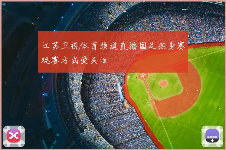 江苏卫视体育频道直播国足热身赛观赛方式受关注