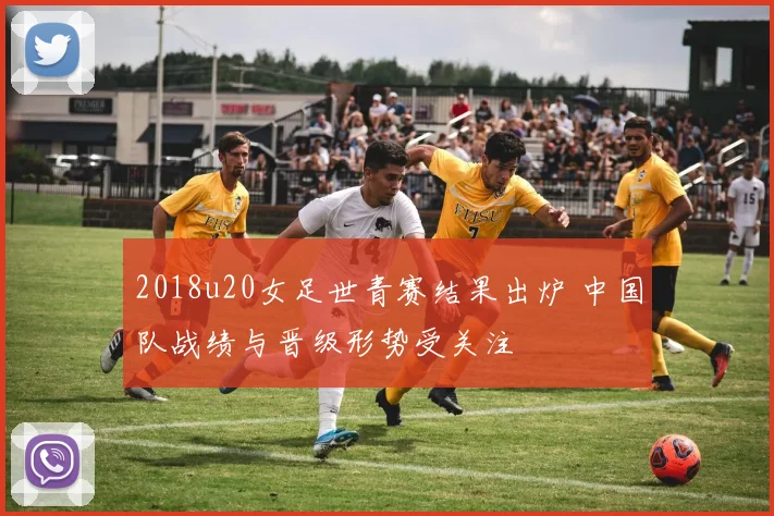 2018u20女足世青赛结果出炉 中国队战绩与晋级形势受关注