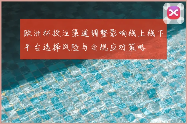 欧洲杯投注渠道调整影响线上线下平台选择风险与合规应对策略
