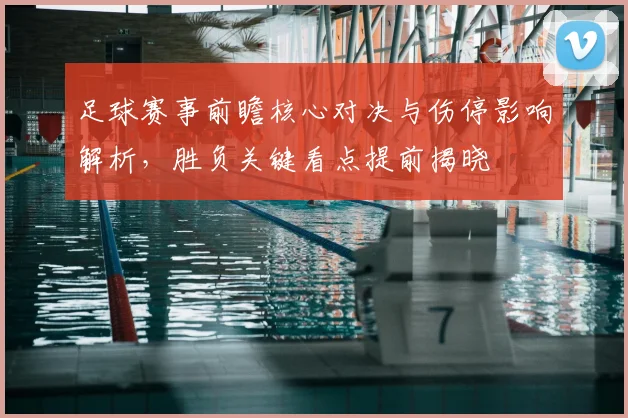 足球赛事前瞻核心对决与伤停影响解析,胜负关键看点提前揭晓