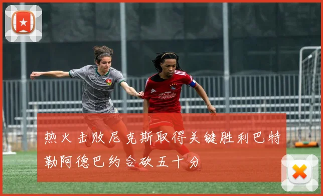 热火击败尼克斯取得关键胜利巴特勒阿德巴约合砍五十分