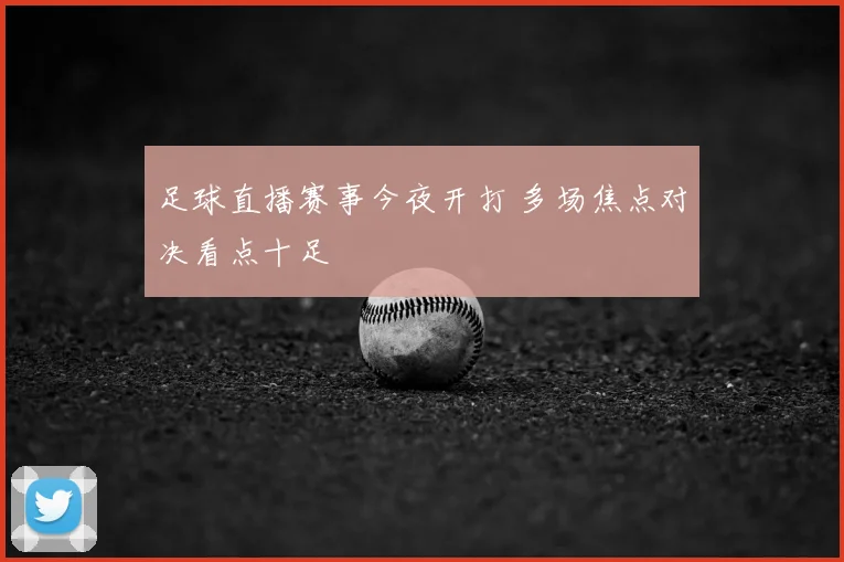 足球直播赛事今夜开打 多场焦点对决看点十足