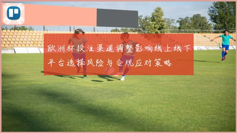 欧洲杯投注渠道调整影响线上线下平台选择风险与合规应对策略