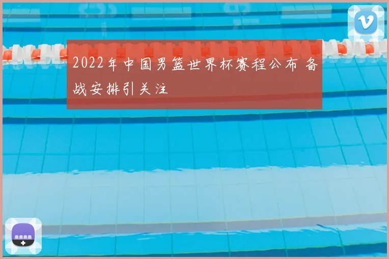2022年中国男篮世界杯赛程公布 备战安排引关注