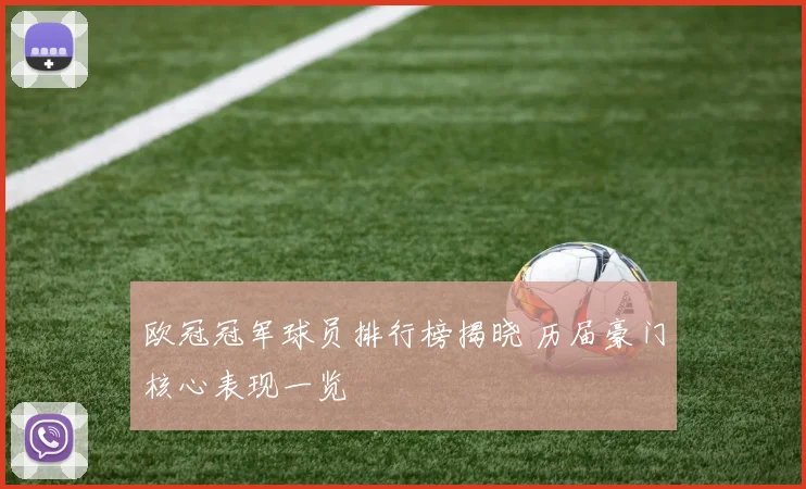欧冠冠军球员排行榜揭晓 历届豪门核心表现一览