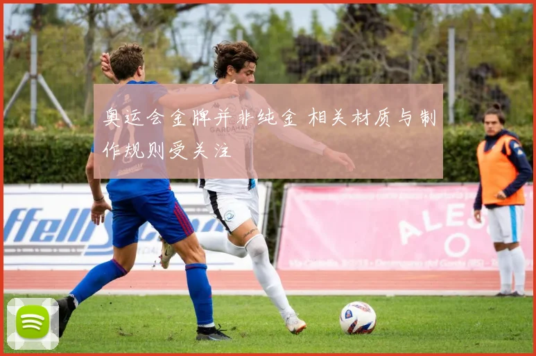 奥运会金牌并非纯金 相关材质与制作规则受关注