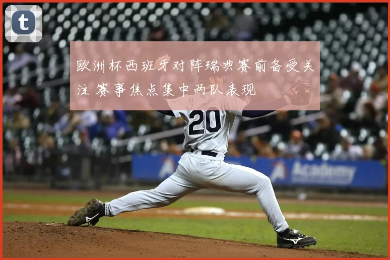 欧洲杯西班牙对阵瑞典赛前备受关注 赛事焦点集中两队表现