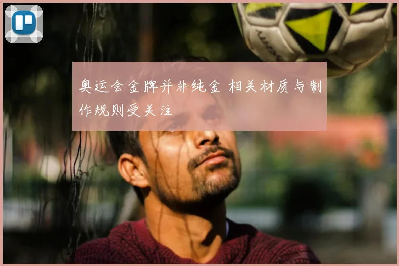 奥运会金牌并非纯金 相关材质与制作规则受关注