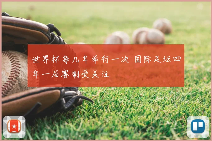世界杯每几年举行一次 国际足坛四年一届赛制受关注