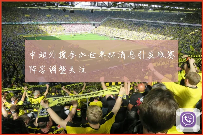 中超外援参加世界杯消息引发联赛阵容调整关注