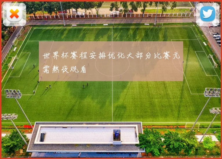 世界杯赛程安排优化大部分比赛无需熬夜观看