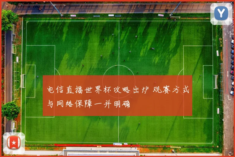 电信直播世界杯攻略出炉 观赛方式与网络保障一并明确