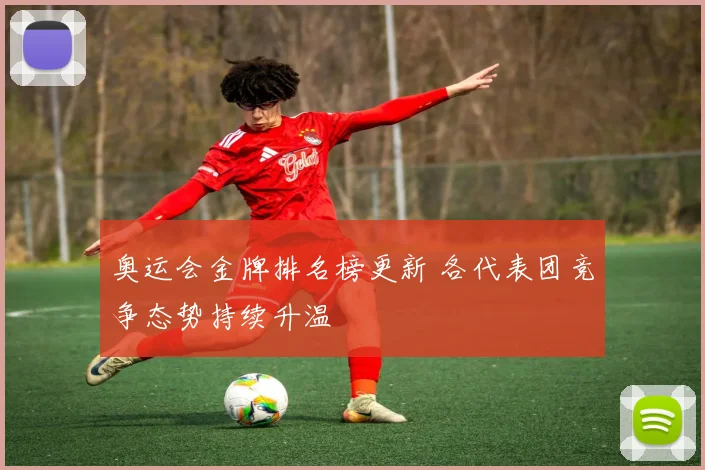 奥运会金牌排名榜更新 各代表团竞争态势持续升温